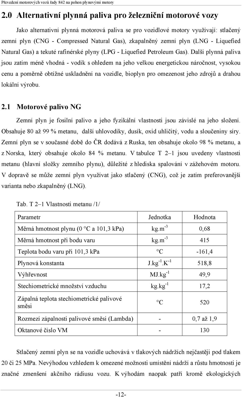 Další plynná paliva jsou zatím méně vhodná - vodík s ohledem na jeho velkou energetickou náročnost, vysokou cenu a poměrně obtížné uskladnění na vozidle, bioplyn pro omezenost jeho zdrojů a drahou