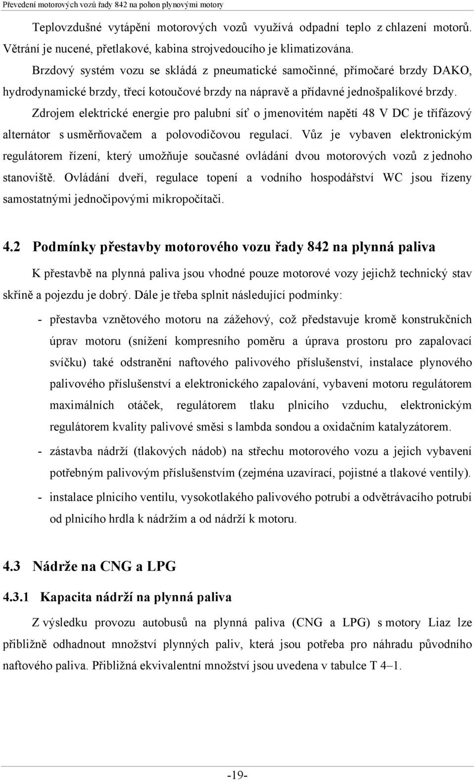 Zdrojem elektrické energie pro palubní síť o jmenovitém napětí 48 V DC je třífázový alternátor s usměrňovačem a polovodičovou regulací.