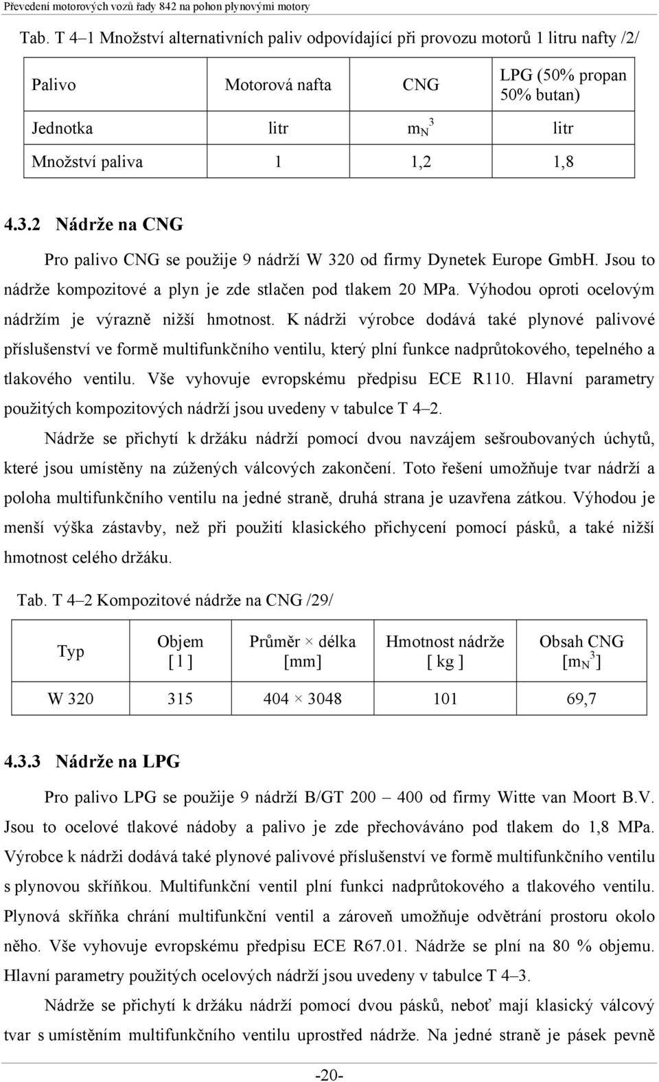 Jsou to nádrže kompozitové a plyn je zde stlačen pod tlakem 20. Výhodou oproti ocelovým nádržím je výrazně nižší hmotnost.