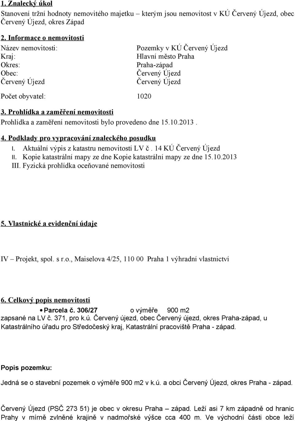 Prohlídka a zaměření nemovitosti Prohlídka a zaměření nemovitosti bylo provedeno dne 15.10.2013. 4. Podklady pro vypracování znaleckého posudku I. Aktuální výpis z katastru nemovitostí LV č.