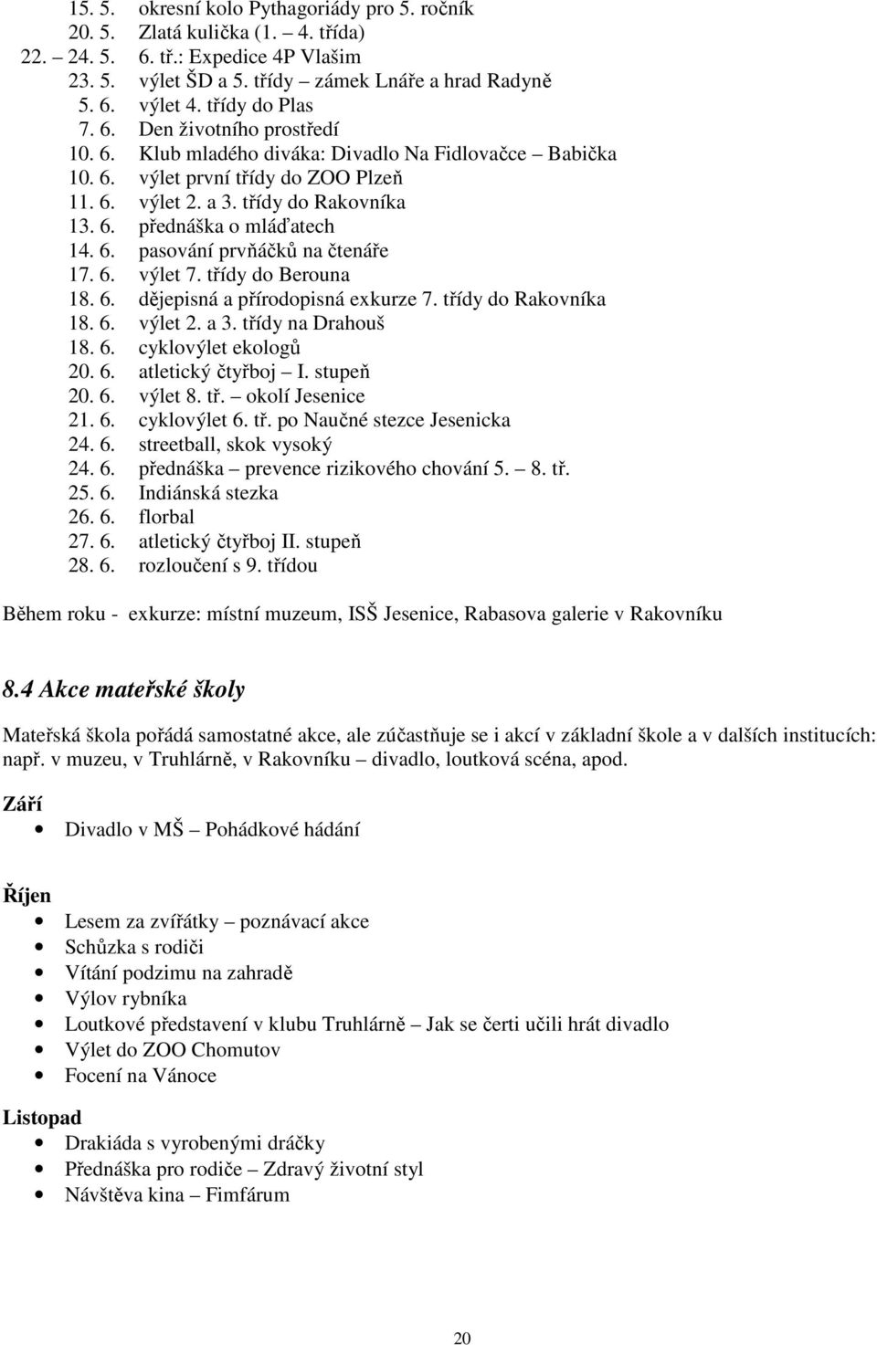 6. pasování prvňáčků na čtenáře 17. 6. výlet 7. třídy do Berouna 18. 6. dějepisná a přírodopisná exkurze 7. třídy do Rakovníka 18. 6. výlet 2. a 3. třídy na Drahouš 18. 6. cyklovýlet ekologů 20. 6. atletický čtyřboj I.