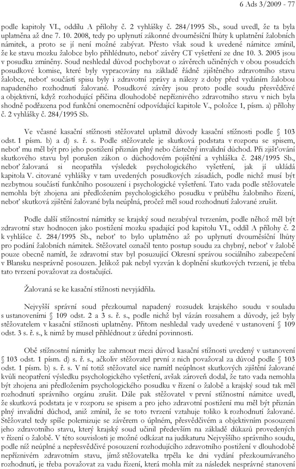 Přesto však soud k uvedené námitce zmínil, že ke stavu mozku žalobce bylo přihlédnuto, neboť závěry CT vyšetření ze dne 10. 3. 2005 jsou v posudku zmíněny.