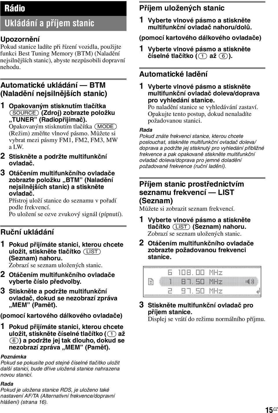 Opakovaným stisknutím tlačítka (MODE) (Režim) změňte vlnové pásmo. Můžete si vybrat mezi pásmy FM1, FM2, FM3, MW alw. 2 Stiskněte a podržte multifunkční ovladač.