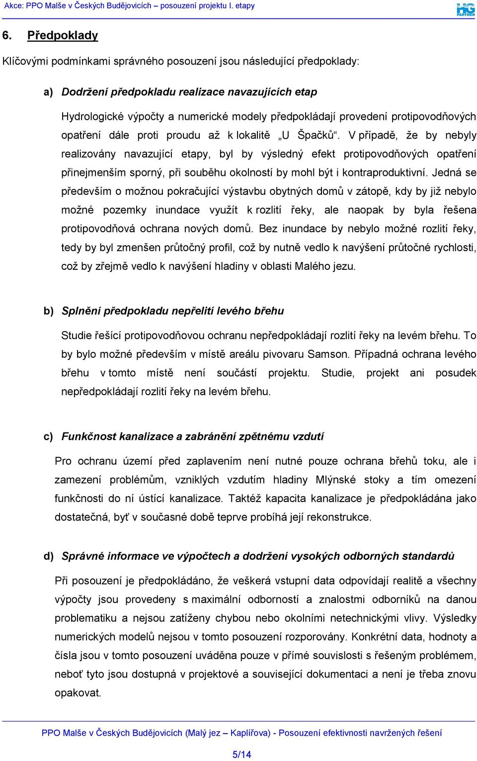 V případě, že by nebyly realizovány navazující etapy, byl by výsledný efekt protipovodňových opatření přinejmenším sporný, při souběhu okolností by mohl být i kontraproduktivní.