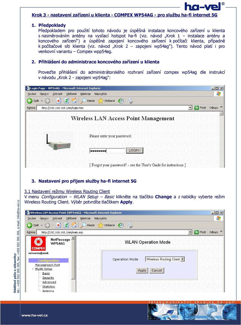 návod Krok 1 instalace antény a koncového zařízení ) a úspěšné zapojení koncového zařízení k počítači klienta, případně k počítačové síti klienta (viz. návod Krok 2 zapojeni wp54ag ).