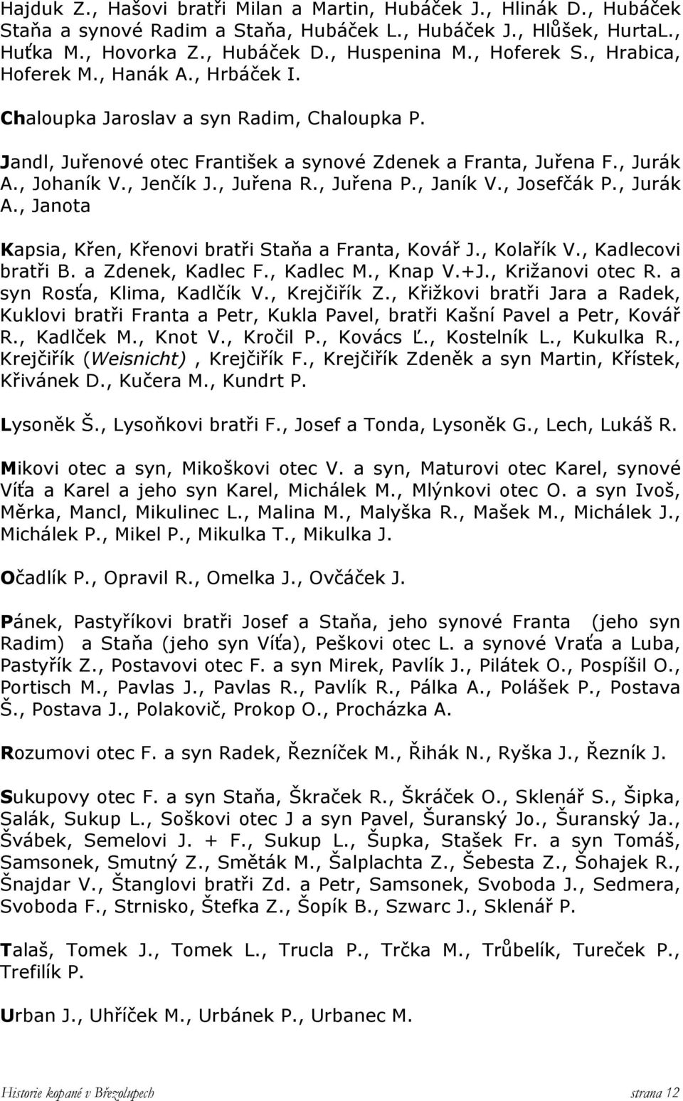 , Juřena R., Juřena P., Janík V., Josefčák P., Jurák A., Janota Kapsia, Křen, Křenovi bratři Staňa a Franta, Kovář J., Kolařík V., Kadlecovi bratři B. a Zdenek, Kadlec F., Kadlec M., Knap V.+J.