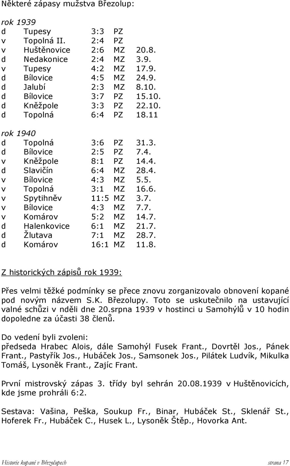 6. v Spytihněv 11:5 MZ 3.7. v Bílovice 4:3 MZ 7.7. v Komárov 5:2 MZ 14.7. d Halenkovice 6:1 MZ 21.7. d Žlutava 7:1 MZ 28.