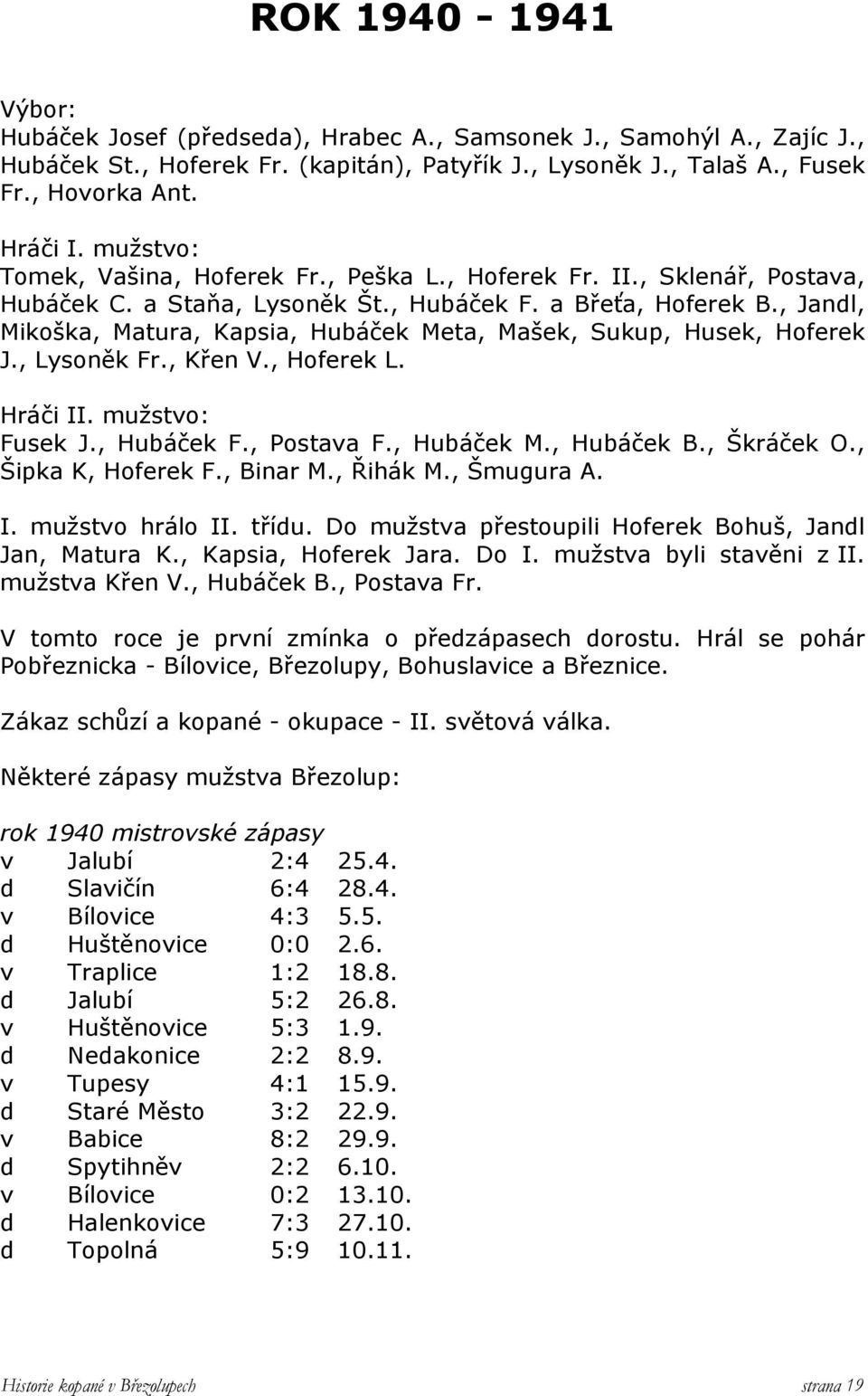 , Jandl, Mikoška, Matura, Kapsia, Hubáček Meta, Mašek, Sukup, Husek, Hoferek J., Lysoněk Fr., Křen V., Hoferek L. Hráči II. mužstvo: Fusek J., Hubáček F., Postava F., Hubáček M., Hubáček B.