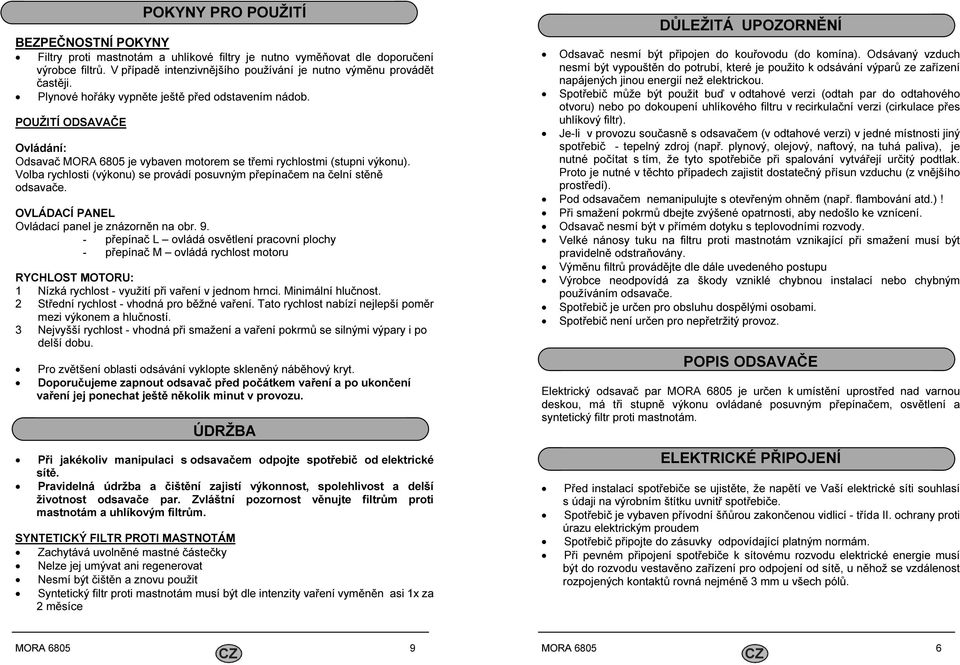 Volba rychlosti (výkonu) se provádí posuvným přepínačem na čelní stěně odsavače. OVLÁDACÍ PANEL Ovládací panel je znázorněn na obr. 9.