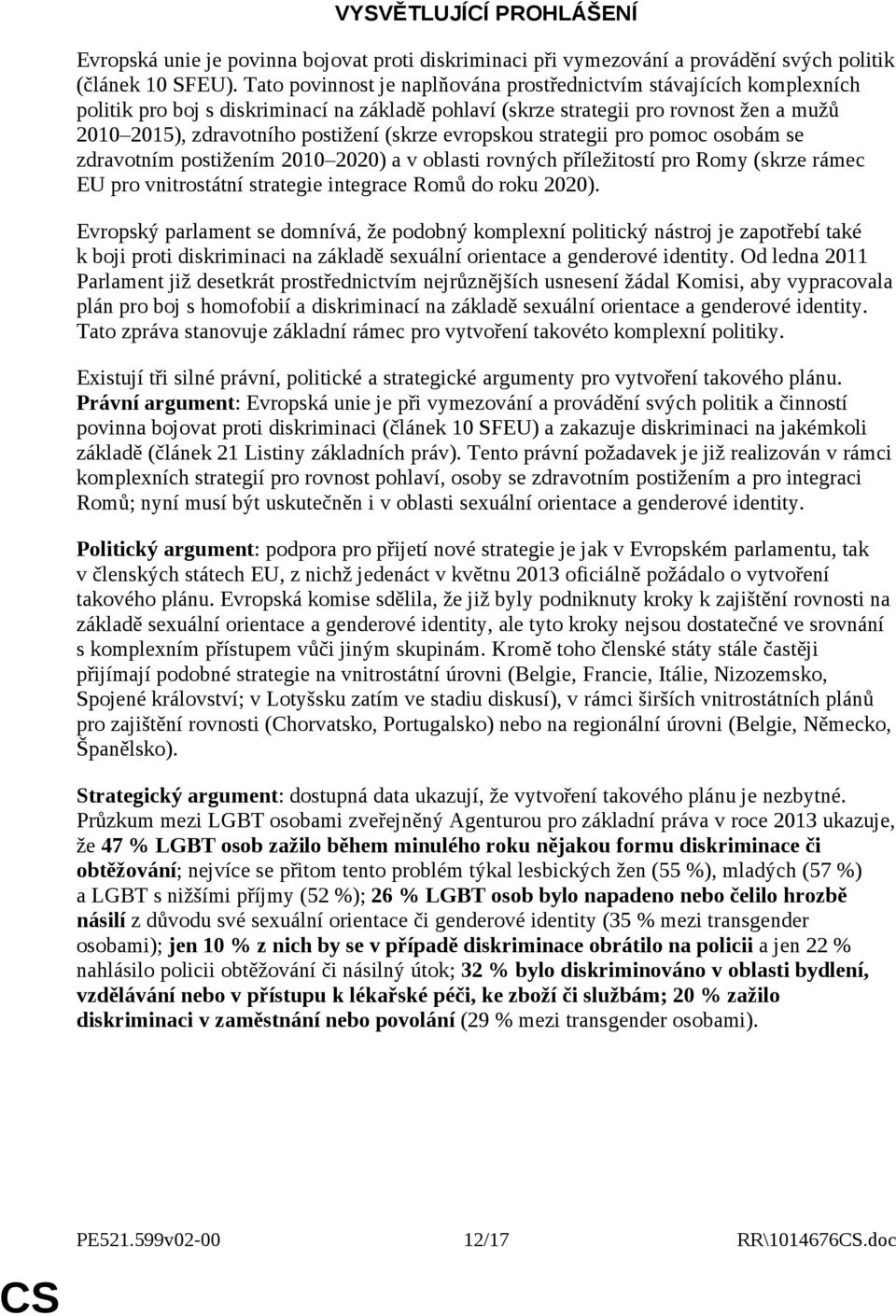 evropskou strategii pro pomoc osobám se zdravotním postižením 2010 2020) a v oblasti rovných příležitostí pro Romy (skrze rámec EU pro vnitrostátní strategie integrace Romů do roku 2020).