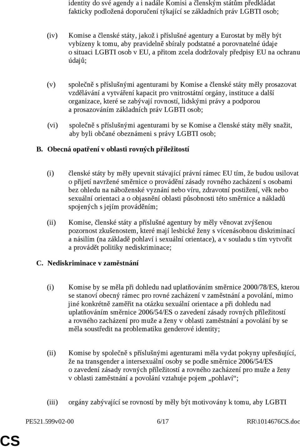 příslušnými agenturami by Komise a členské státy měly prosazovat vzdělávání a vytváření kapacit pro vnitrostátní orgány, instituce a další organizace, které se zabývají rovností, lidskými právy a