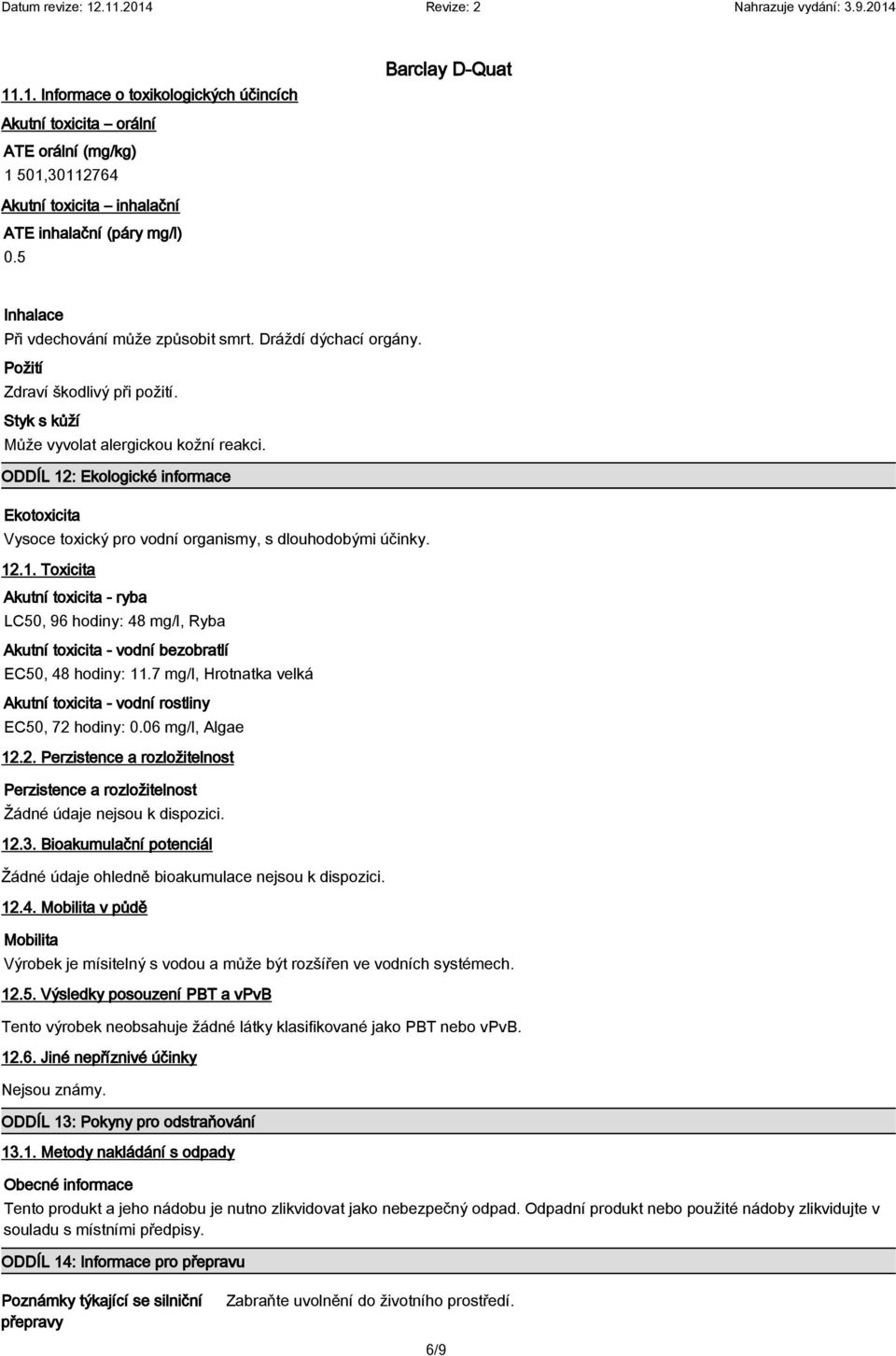 ODDÍL 12: Ekologické informace Ekotoxicita Vysoce toxický pro vodní organismy, s dlouhodobými účinky. 12.1. Toxicita Akutní toxicita - ryba LC50, 96 hodiny: 48 mg/l, Ryba Akutní toxicita - vodní bezobratlí EC50, 48 hodiny: 11.