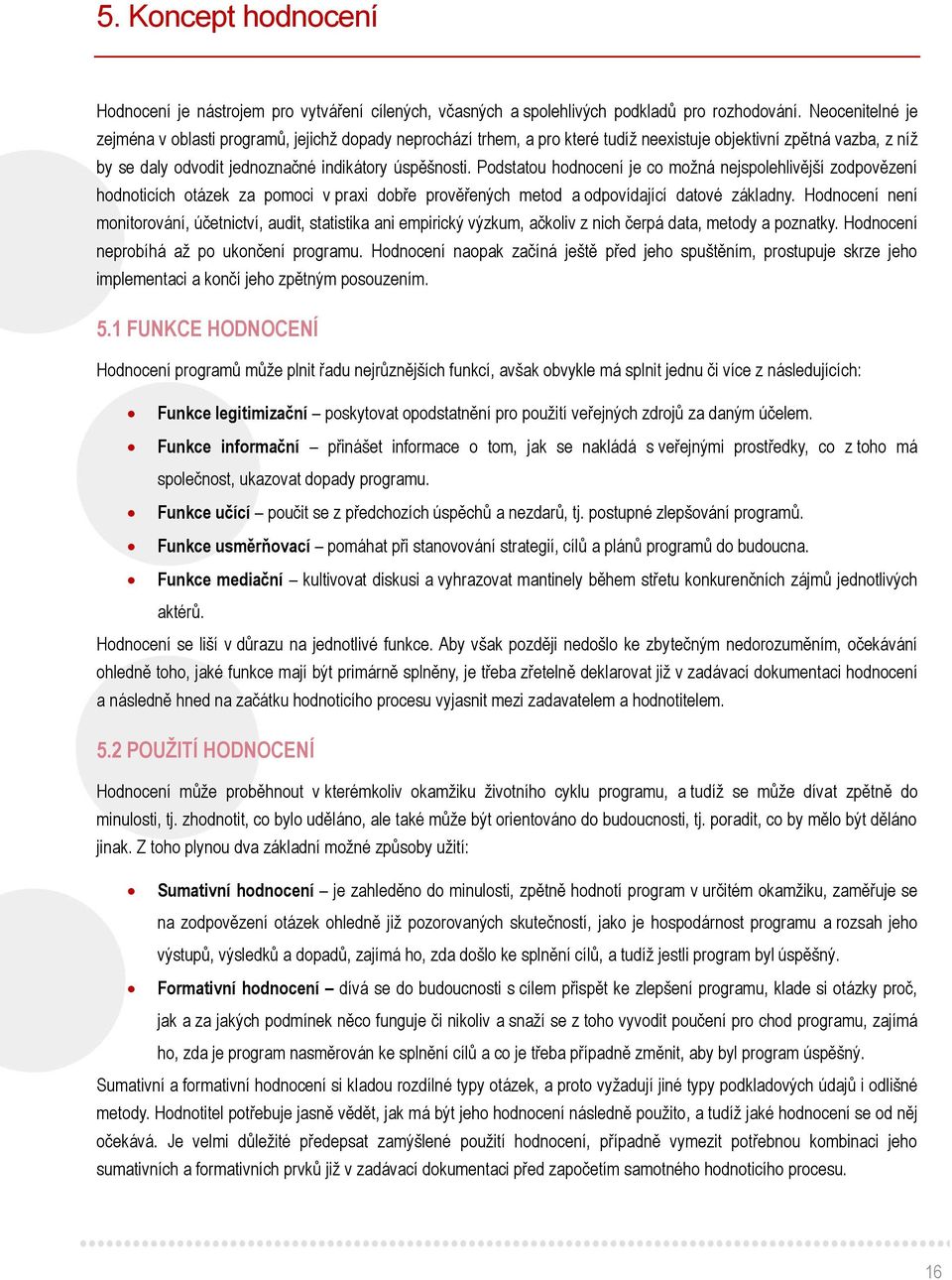 Podstatou hodnocení je co možná nejspolehlivější zodpovězení hodnoticích otázek za pomoci v praxi dobře prověřených metod a odpovídající datové základny.