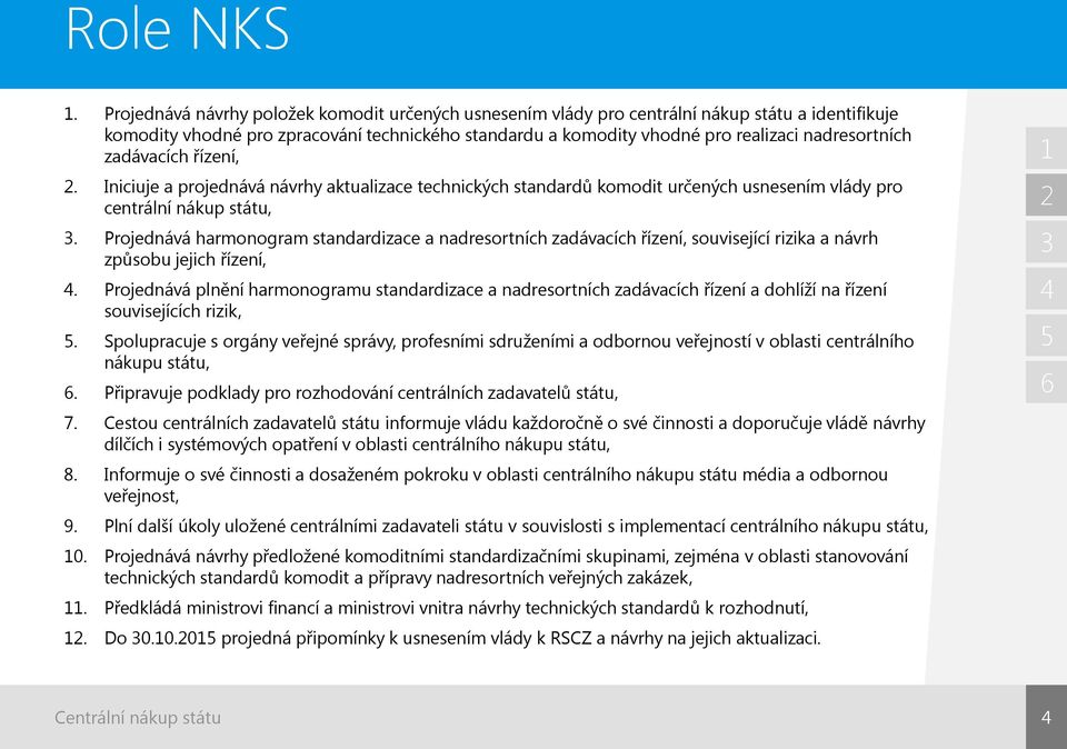 zadávacích řízení,. Iniciuje a projednává návrhy aktualizace technických standardů komodit určených usnesením vlády pro centrální nákup státu,.