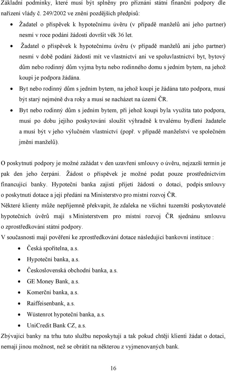 Ţadatel o příspěvek k hypotečnímu úvěru (v případě manţelů ani jeho partner) nesmí v době podání ţádosti mít ve vlastnictví ani ve spoluvlastnictví byt, bytový dům nebo rodinný dům vyjma bytu nebo