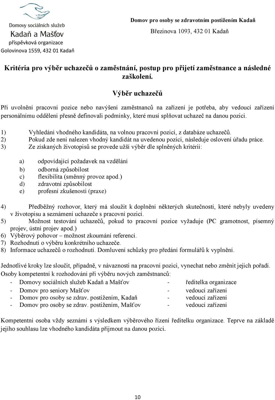 danou pozici. 1) Vyhledání vhodného kandidáta, na volnou pracovní pozici, z databáze uchazečů. 2) Pokud zde není nalezen vhodný kandidát na uvedenou pozici, následuje oslovení úřadu práce.