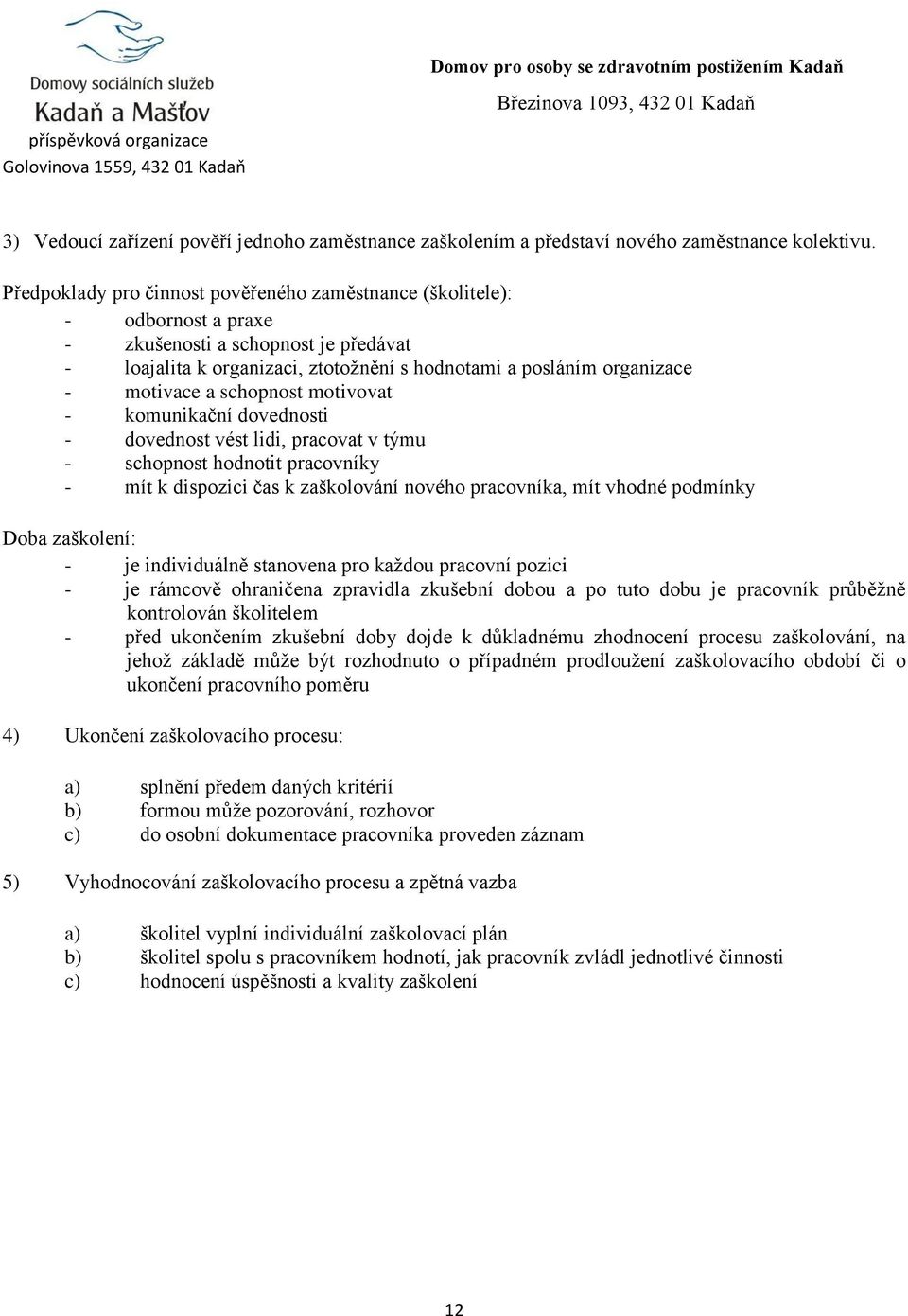 a schopnost motivovat - komunikační dovednosti - dovednost vést lidi, pracovat v týmu - schopnost hodnotit pracovníky - mít k dispozici čas k zaškolování nového pracovníka, mít vhodné podmínky Doba