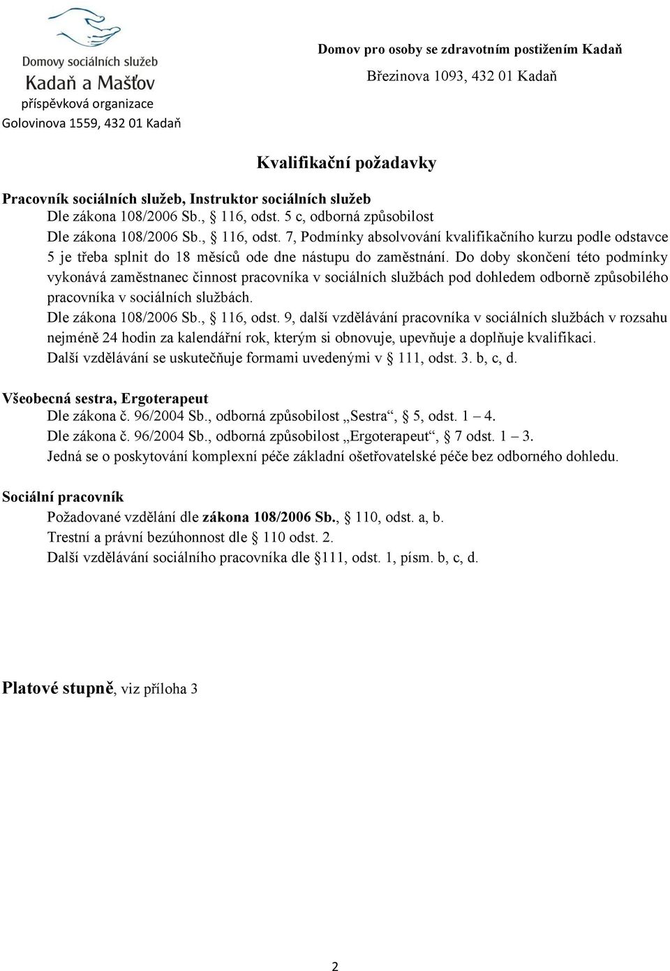 Do doby skončení této podmínky vykonává zaměstnanec činnost pracovníka v sociálních službách pod dohledem odborně způsobilého pracovníka v sociálních službách. Dle zákona 108/2006 Sb., 116, odst.