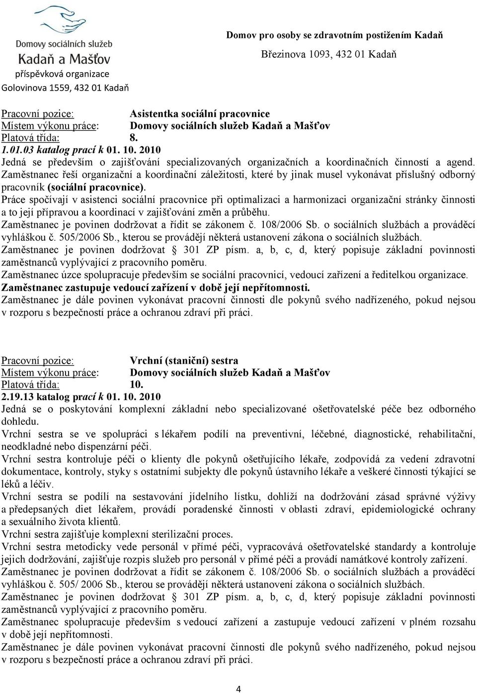 Práce spočívají v asistenci sociální pracovnice při optimalizaci a harmonizaci organizační stránky činnosti a to její přípravou a koordinací v zajišťování změn a průběhu.