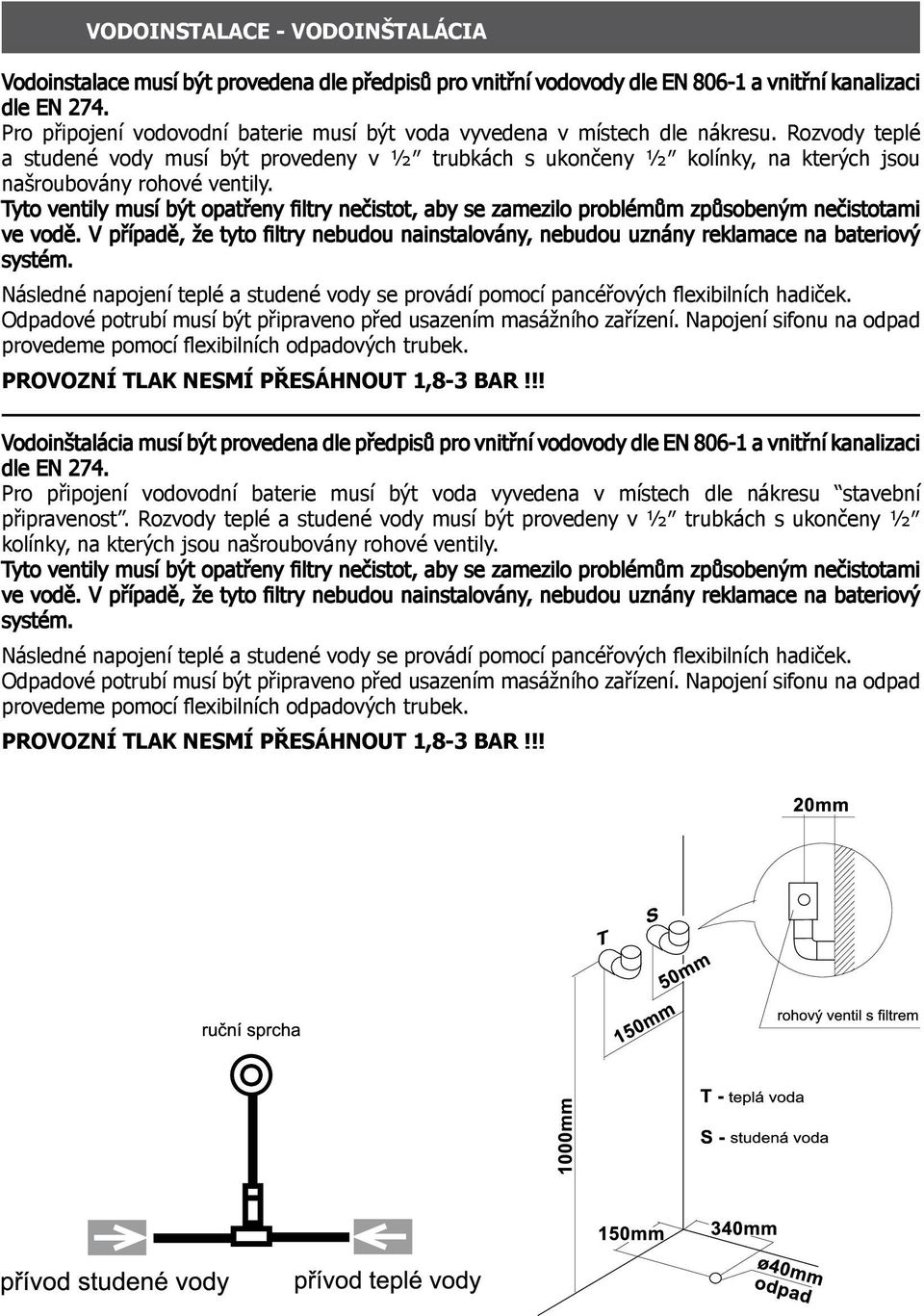 Rozvody teplé a studené vody musí být provedeny v ½ trubkách s ukončeny ½ kolínky, na kterých jsou našroubovány rohové ventily.