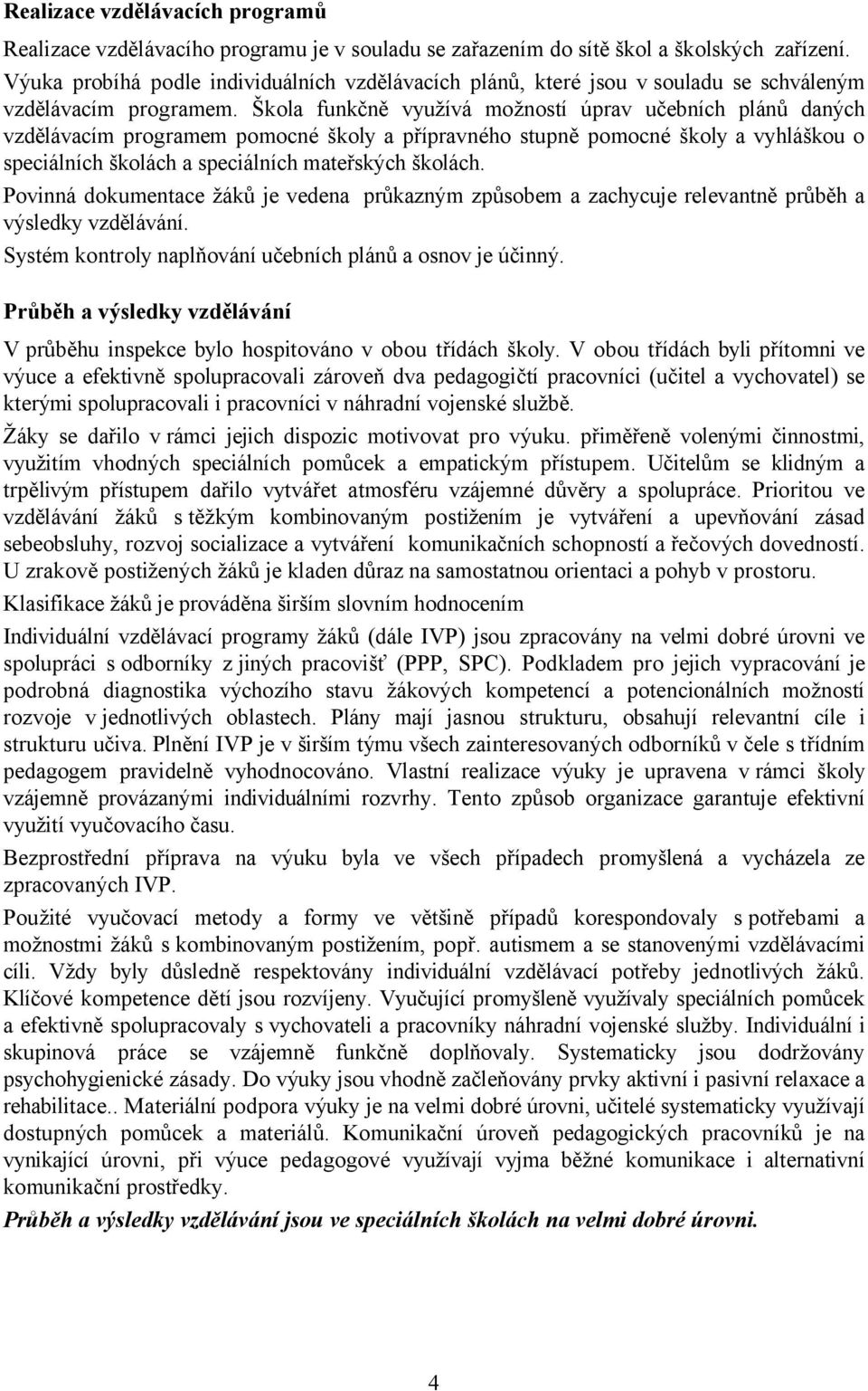 Škola funkčně využívá možností úprav učebních plánů daných vzdělávacím programem pomocné školy a přípravného stupně pomocné školy a vyhláškou o speciálních školách a speciálních mateřských školách.