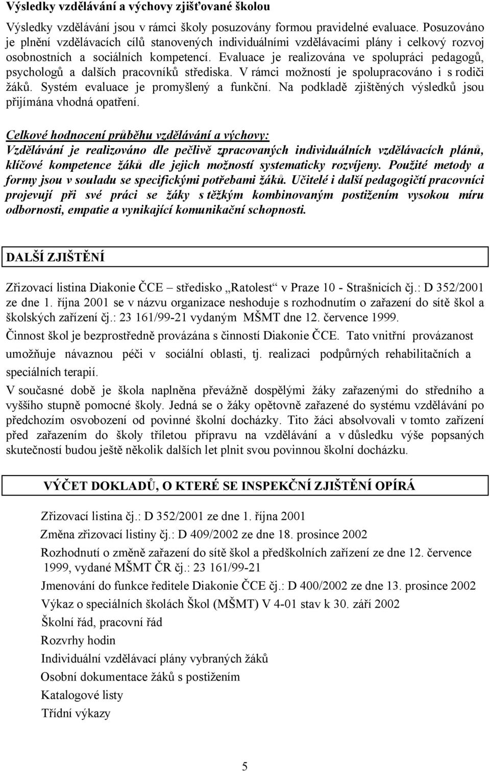 Evaluace je realizována ve spolupráci pedagogů, psychologů a dalších pracovníků střediska. V rámci možností je spolupracováno i s rodiči žáků. Systém evaluace je promyšlený a funkční.