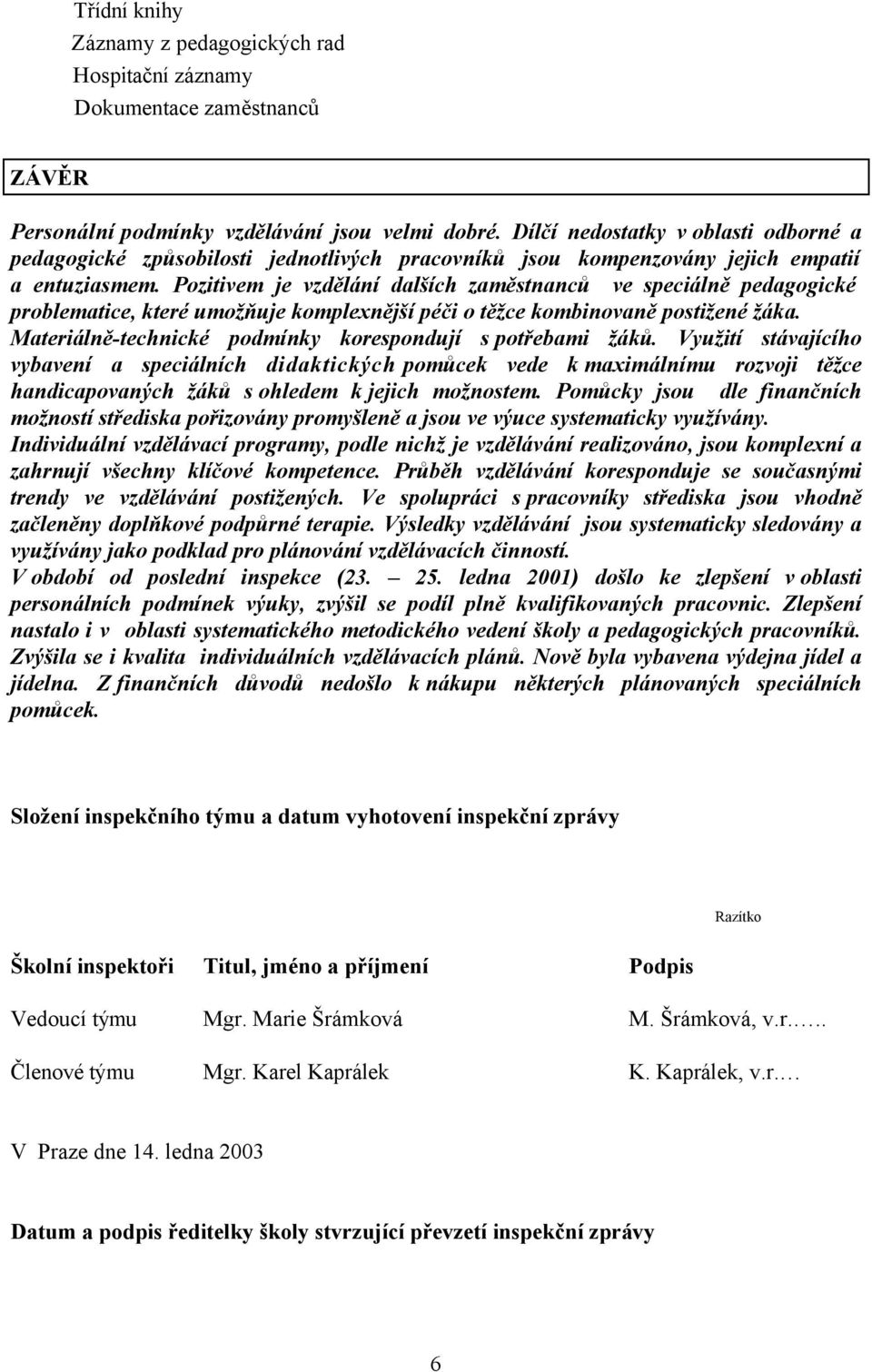 Pozitivem je vzdělání dalších zaměstnanců ve speciálně pedagogické problematice, které umožňuje komplexnější péči o těžce kombinovaně postižené žáka.