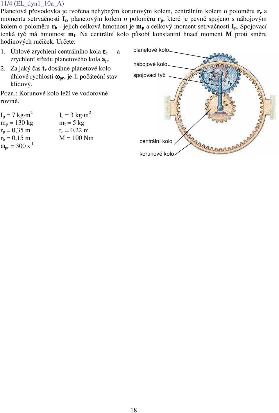 Úhlové zrychlení centrálního kola ε c a zrychlení středu planetového kola a p. 2. Za jaký čas t r dosáhne planetové kolo úhlové rychlosti ω pr, je-li počáteční stav klidový. Pozn.