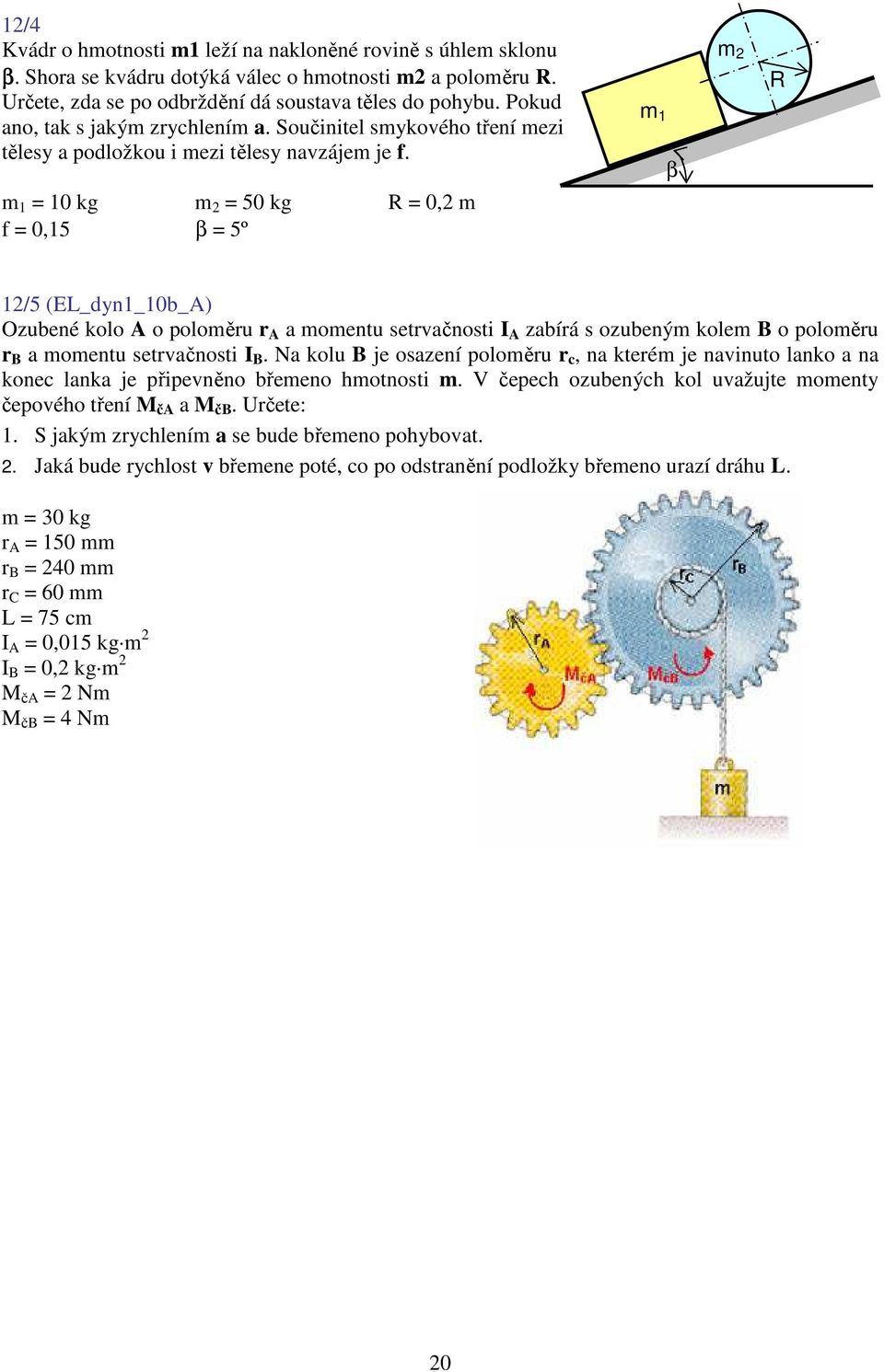 1 = 10 kg 2 = 50 kg R = 0,2 f = 0,15 β = 5º 1 β 2 R 12/5 (EL_dyn1_10b_A) Ozubené kolo A o poloěru r A a oentu setrvačnosti I A zabírá s ozubený kole B o poloěru r B a oentu setrvačnosti I B.