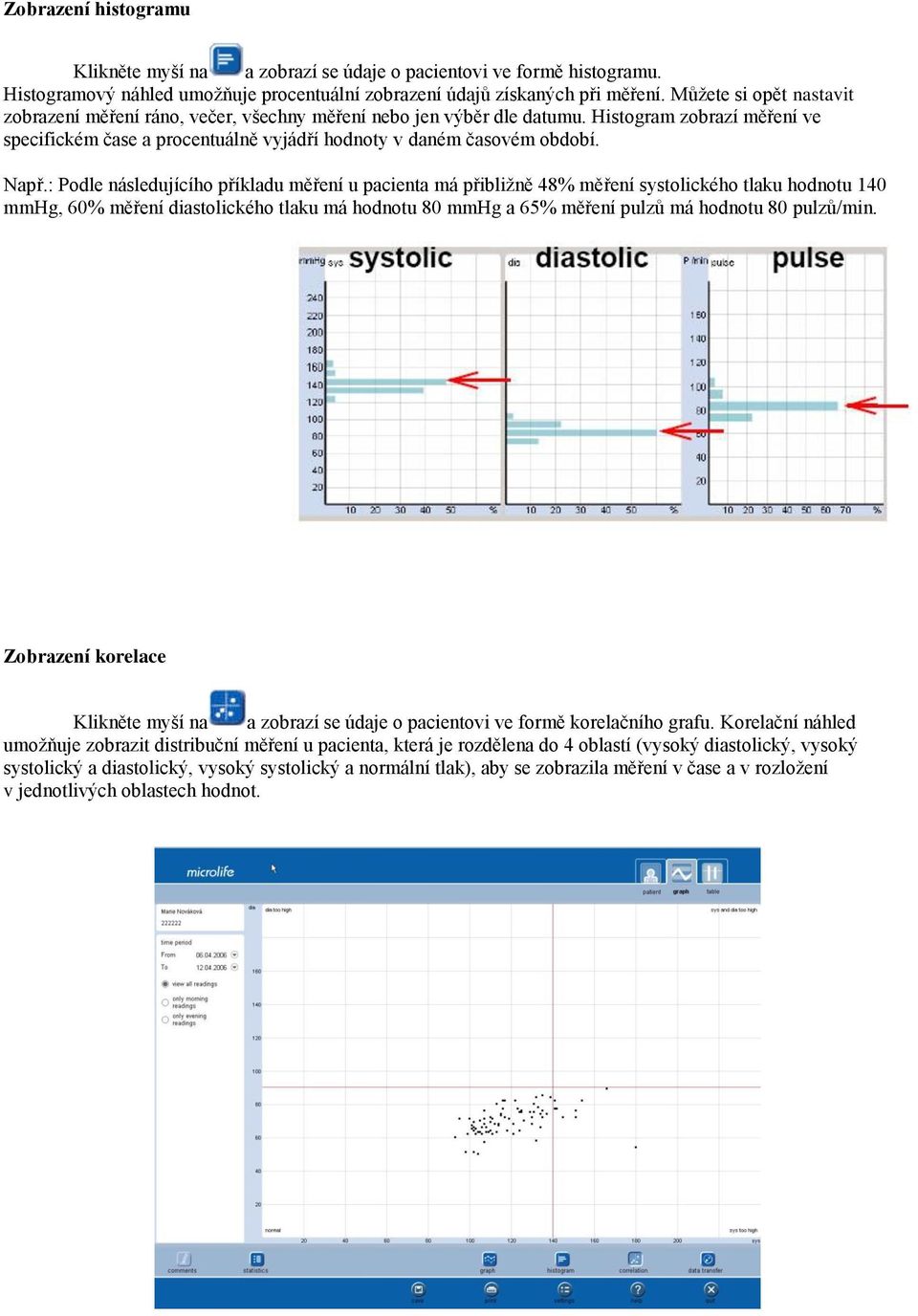 Např.: Podle následujícího příkladu měření u pacienta má přibližně 48% měření systolického tlaku hodnotu 140 mmhg, 60% měření diastolického tlaku má hodnotu 80 mmhg a 65% měření pulzů má hodnotu 80