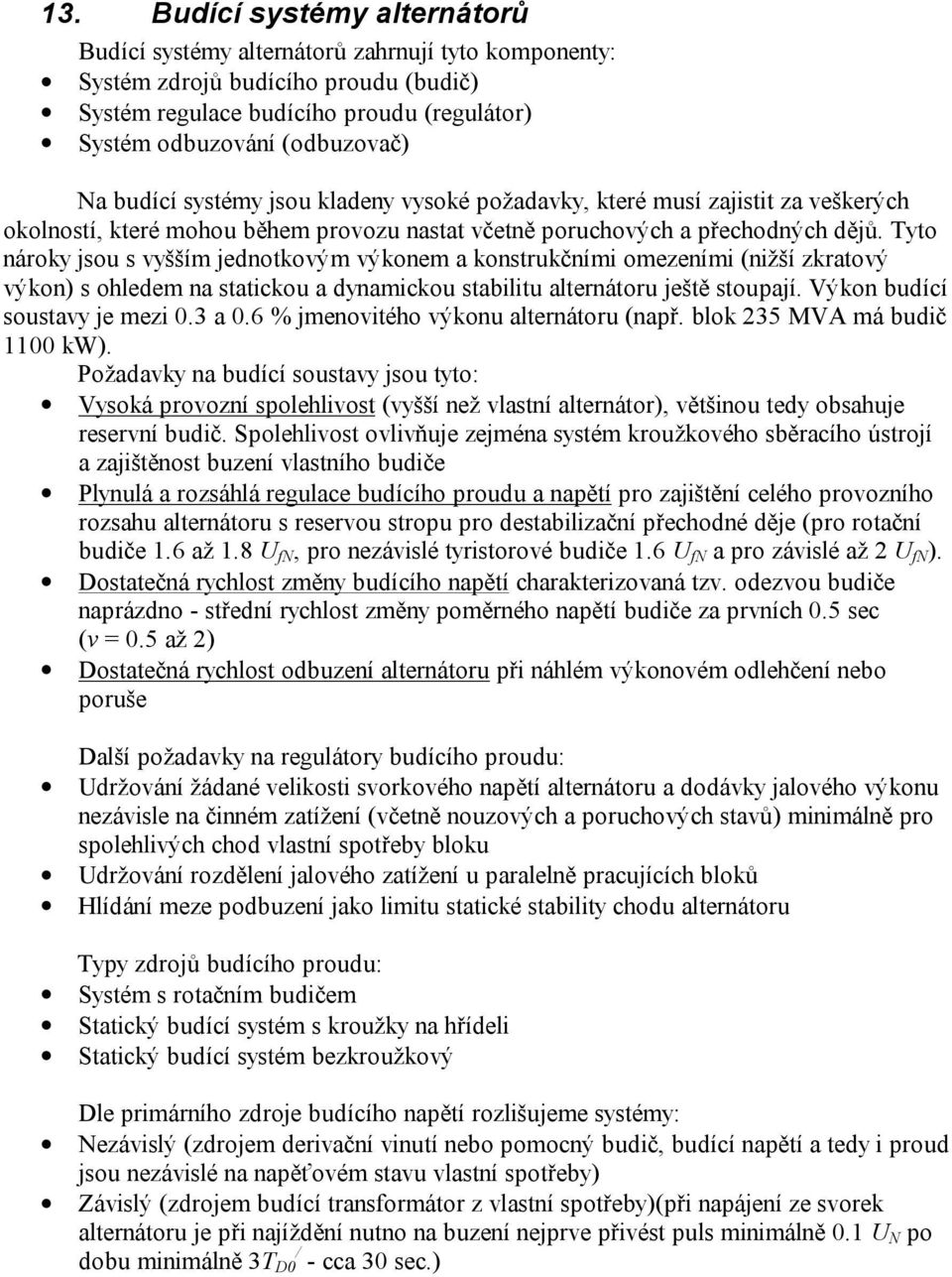 Tyto nároky jsou s vyšším jednotkovým výkonem a konstrukčními omezeními (nižší zkratový výkon) s ohledem na statickou a dynamickou stabilitu alternátoru ještě stoupají.