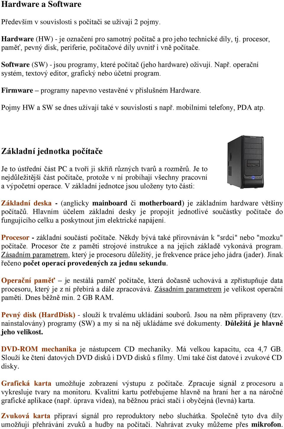 operační systém, textový editor, grafický nebo účetní program. Firmware programy napevno vestavěné v příslušném Hardware. Pojmy HW a SW se dnes užívají také v souvislosti s např.