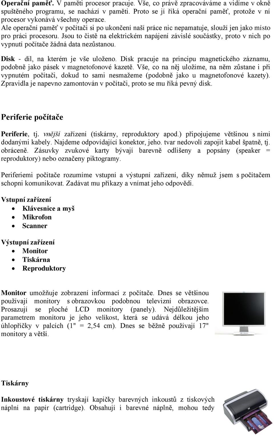 Jsou to čistě na elektrickém napájení závislé součástky, proto v nich po vypnutí počítače žádná data nezůstanou. Disk - díl, na kterém je vše uloženo.