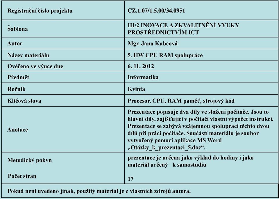 2012 Předmět Informatika Ročník Klíčová slova Anotace Metodický pokyn Počet stran Kvinta Procesor, CPU, RAM paměť, strojový kód Prezentace popisuje dva díly ve složení počítače.