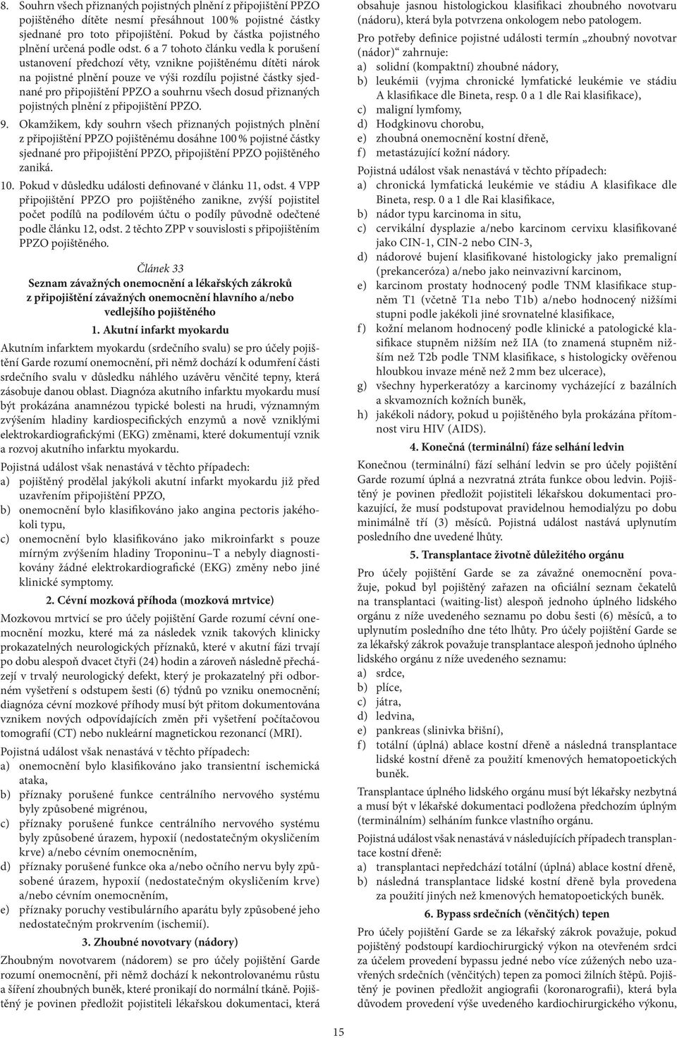 6 a 7 tohoto článku vedla k porušení ustanovení předchozí věty, vznikne pojištěnému dítěti nárok na pojistné plnění pouze ve výši rozdílu pojistné částky sjednané pro připojištění PPZO a souhrnu