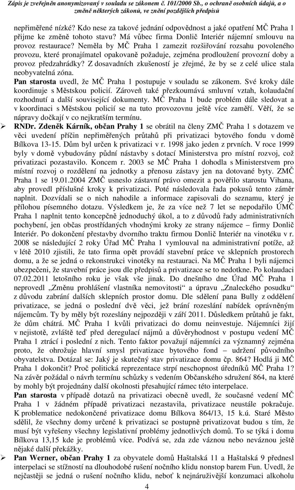 Z dosavadních zkušeností je zřejmé, že by se z celé ulice stala neobyvatelná zóna. Pan starosta uvedl, že MČ Praha 1 postupuje v souladu se zákonem. Své kroky dále koordinuje s Městskou policií.