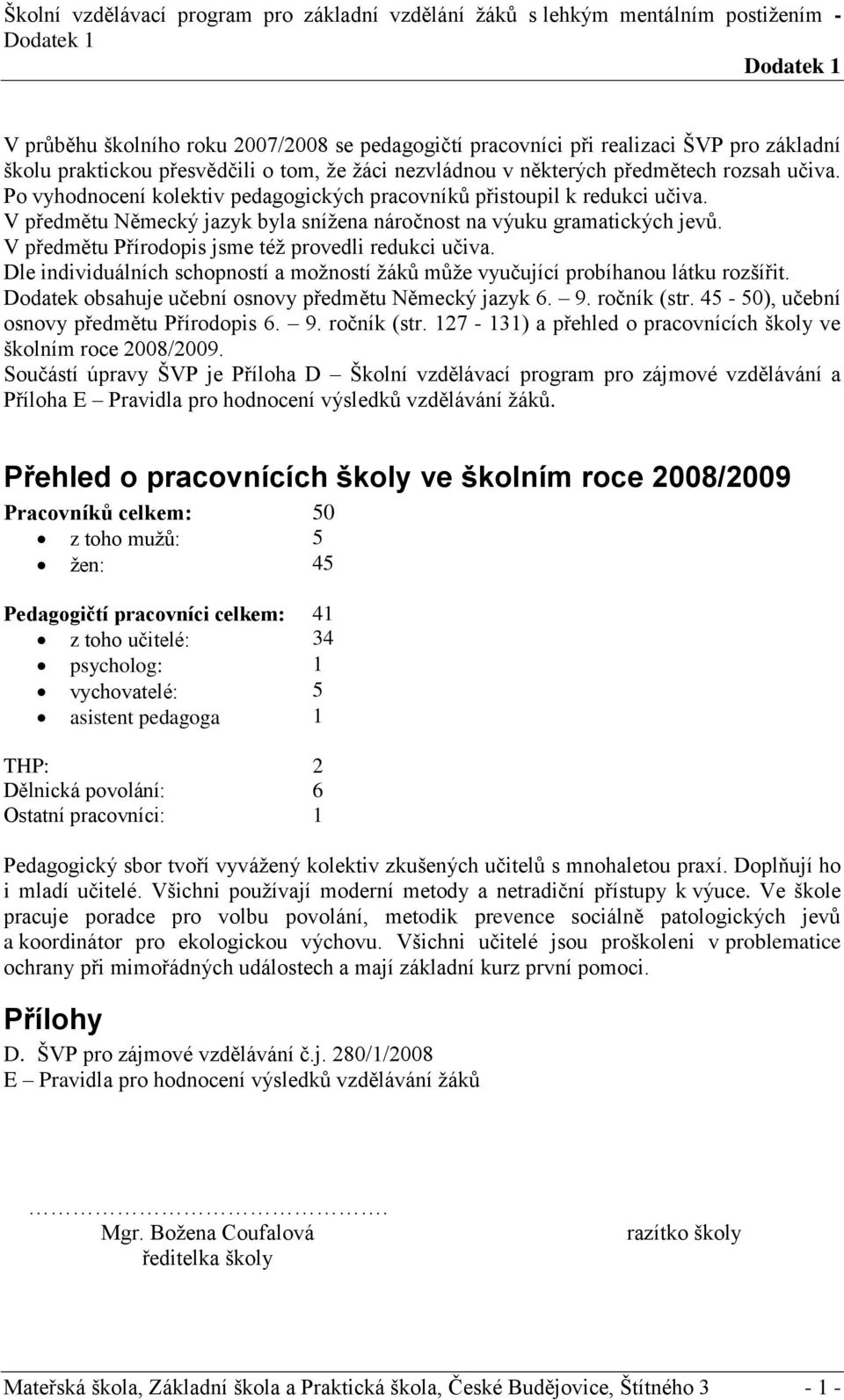 V předmětu Německý jazyk byla snížena náročnost na výuku gramatických jevů. V předmětu Přírodopis jsme též provedli redukci učiva.