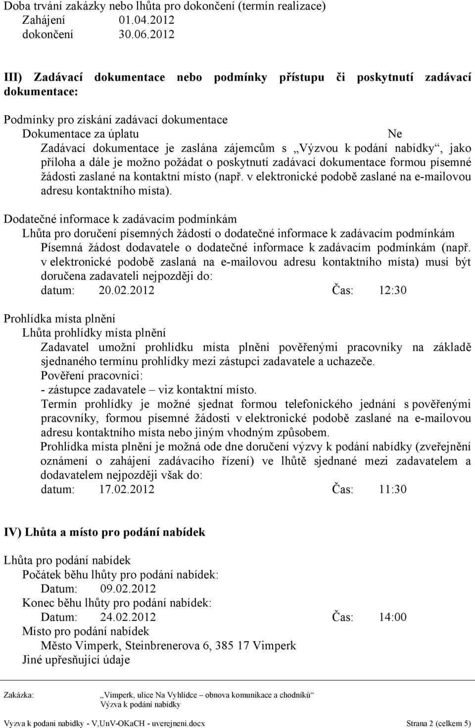 Výzvou k podání nabídky, jako příloha a dále je možno požádat o poskytnutí zadávací dokumentace formou písemné žádosti zaslané na kontaktní místo (např.