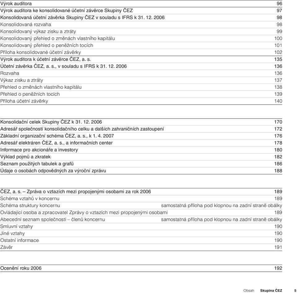 závěrky 102 Výrok auditora k účetní závěrce ČEZ, a. s. 135 Účetní závěrka ČEZ, a. s., v souladu s IFRS k 31. 12.
