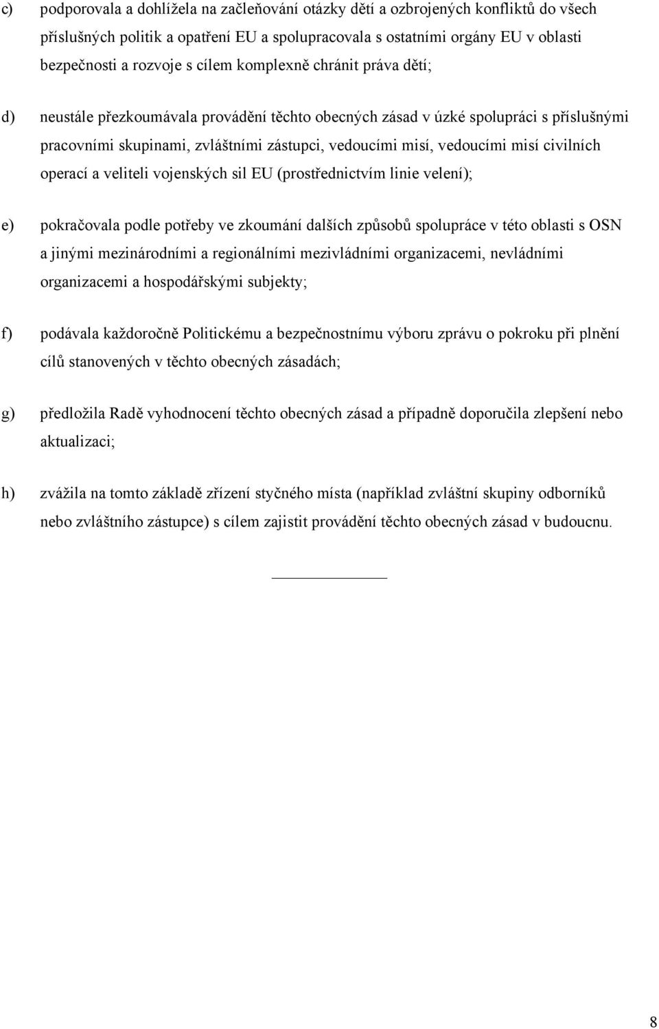 civilních operací a veliteli vojenských sil EU (prostřednictvím linie velení); e) pokračovala podle potřeby ve zkoumání dalších způsobů spolupráce v této oblasti s OSN a jinými mezinárodními a