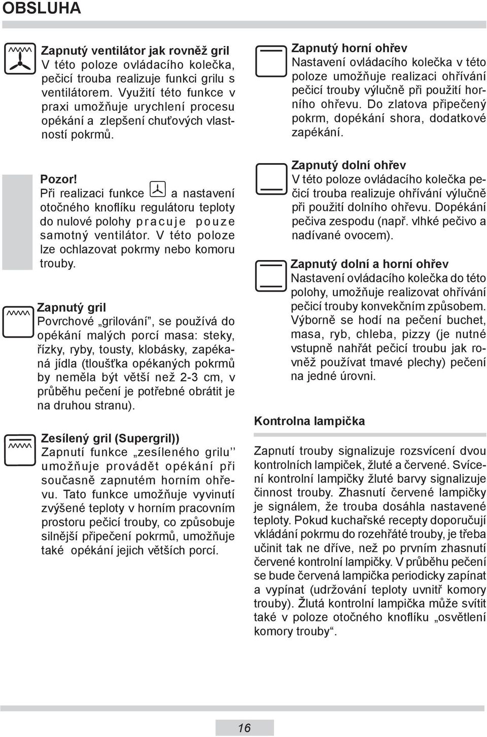 Při realizaci funkce a nastavení otočného knoflíku regulátoru teploty do nulové polohy p r a c u j e p o u z e samotný ventilátor. V této poloze lze ochlazovat pokrmy nebo komoru trouby.