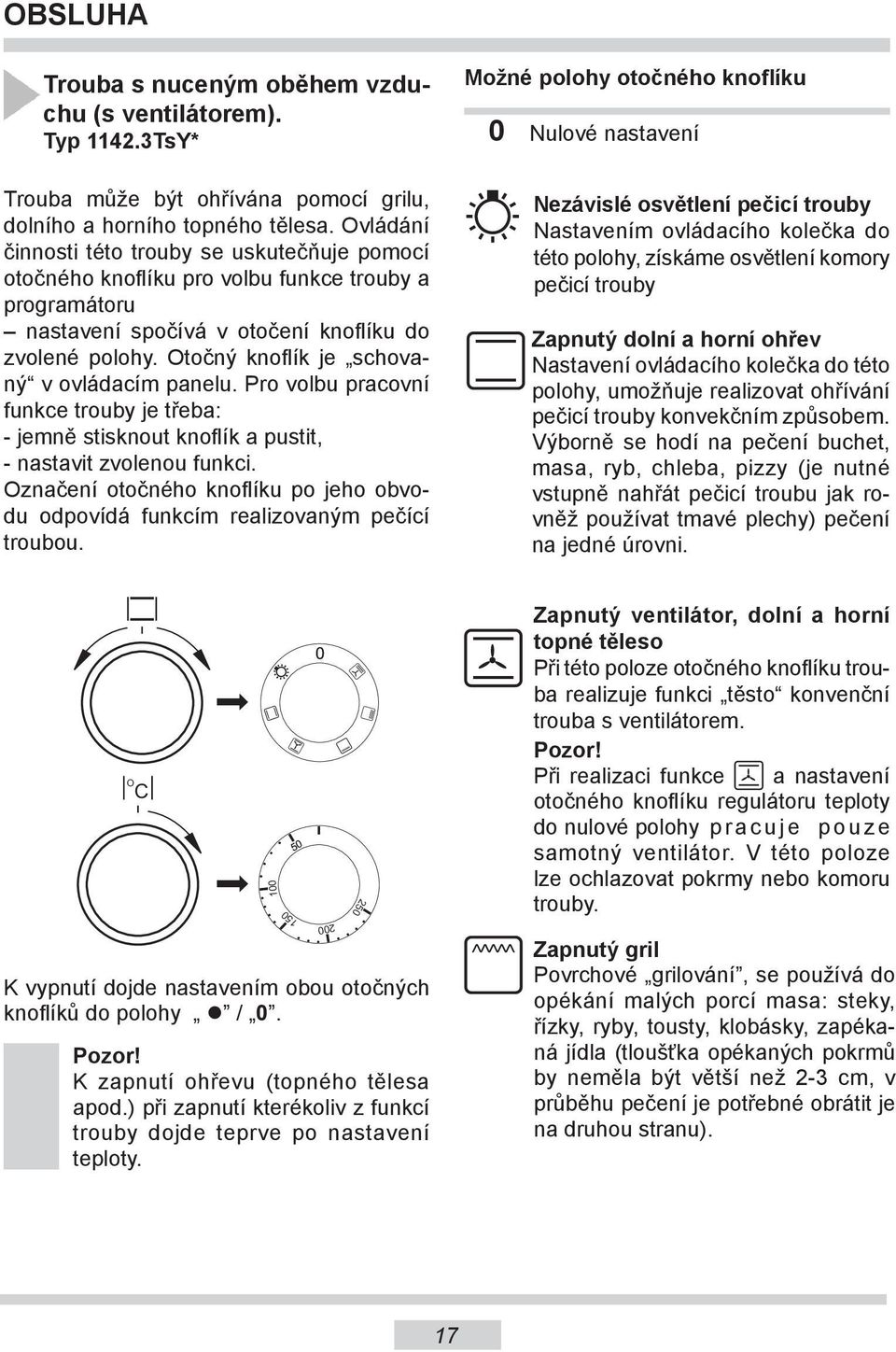 Otočný knoflík je schovaný v ovládacím panelu. Pro volbu pracovní funkce trouby je třeba: - jemně stisknout knoflík a pustit, - nastavit zvolenou funkci.