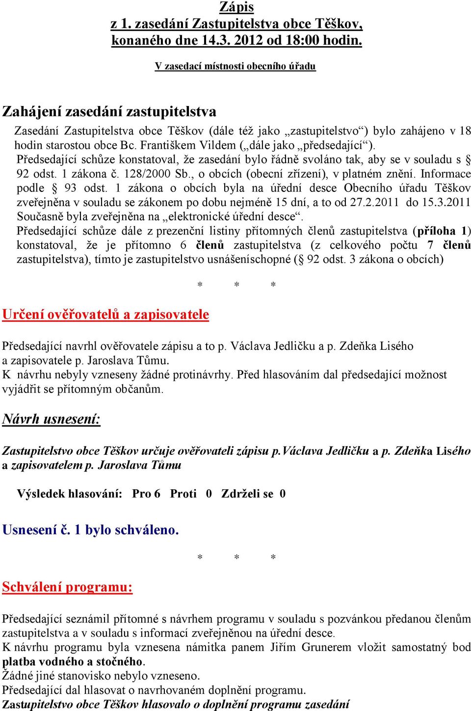 Františkem Vildem ( dále jako předsedající ). Předsedající schůze konstatoval, že zasedání bylo řádně svoláno tak, aby se v souladu s 92 odst. 1 zákona č. 128/2000 Sb.