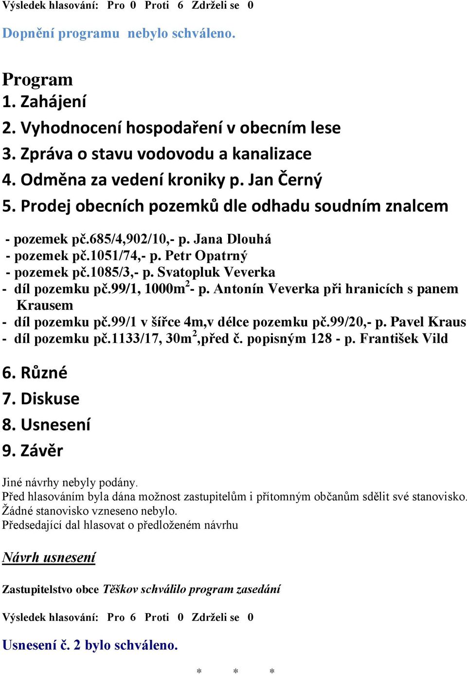 Svatopluk Veverka - díl pozemku pč.99/1, 1000m 2 - p. Antonín Veverka při hranicích s panem Krausem - díl pozemku pč.99/1 v šířce 4m,v délce pozemku pč.99/20,- p. Pavel Kraus - díl pozemku pč.