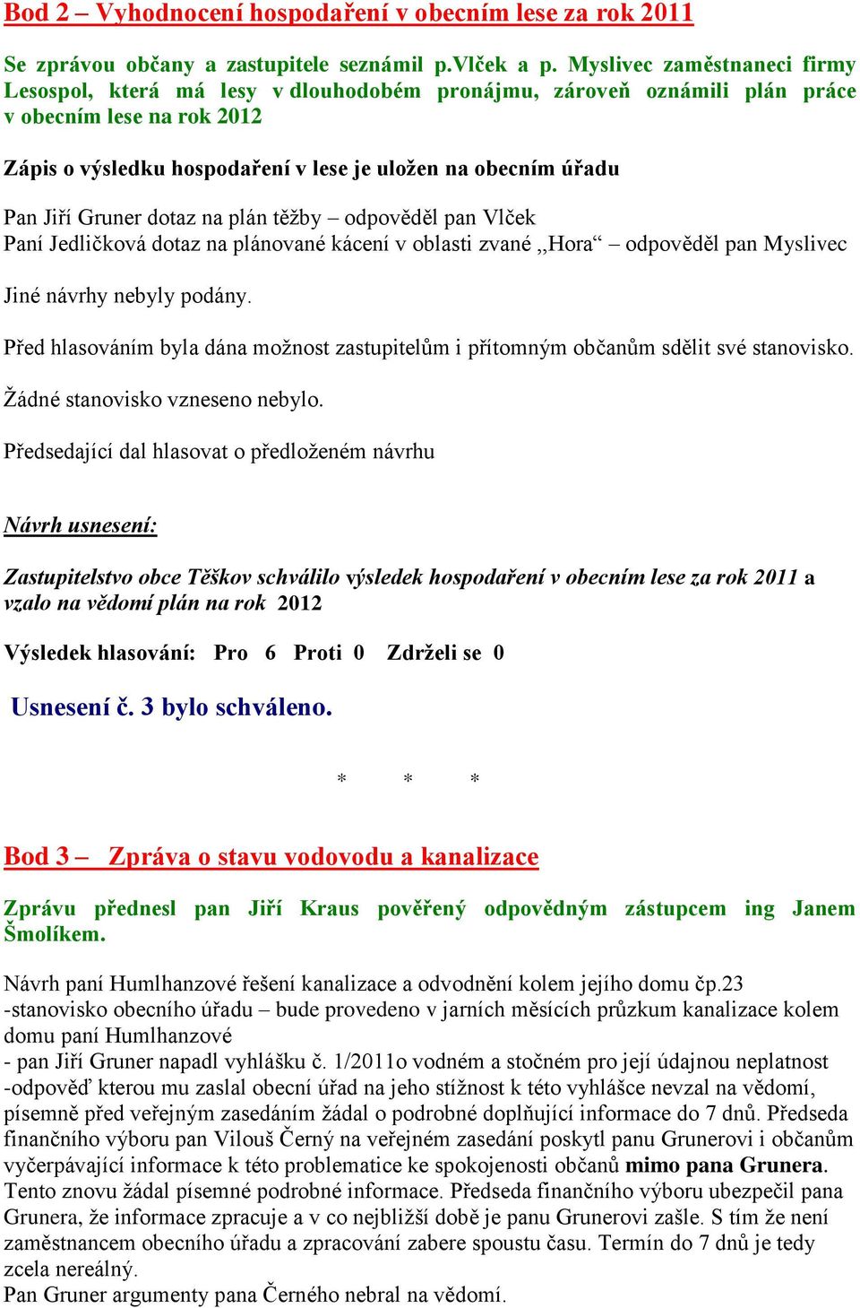 Jiří Gruner dotaz na plán těžby odpověděl pan Vlček Paní Jedličková dotaz na plánované kácení v oblasti zvané,,hora odpověděl pan Myslivec Jiné návrhy nebyly podány. Žádné stanovisko vzneseno nebylo.