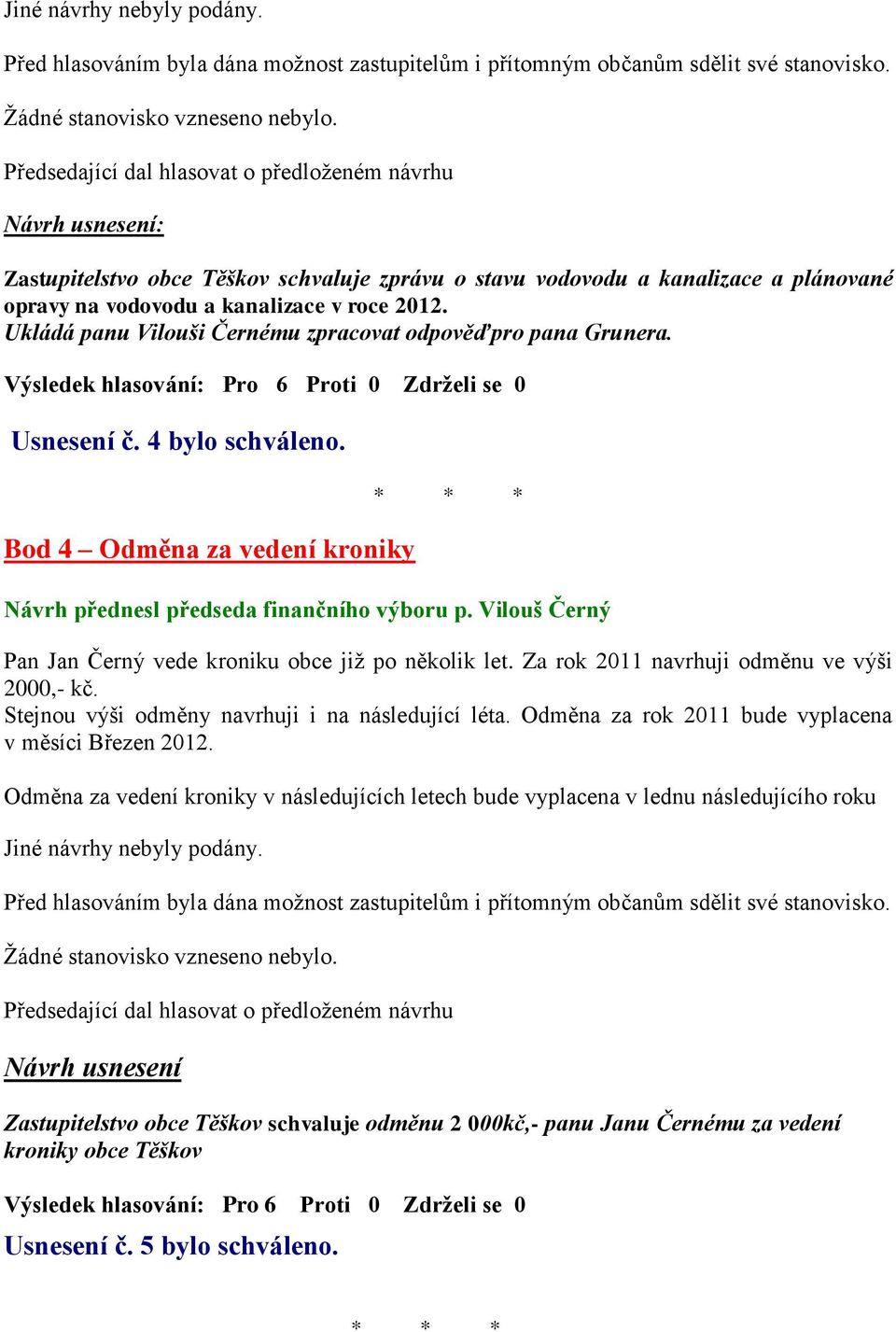 Ukládá panu Vilouši Černému zpracovat odpověďpro pana Grunera. Usnesení č. 4 bylo schváleno. Bod 4 Odměna za vedení kroniky Návrh přednesl předseda finančního výboru p.
