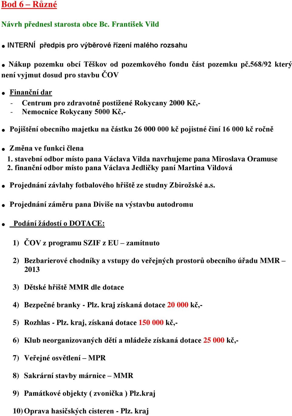 Pojištění obecního majetku na částku 26 000 000 kč pojistné činí 16 000 kč ročně. Změna ve funkci člena 1. stavební odbor místo pana Václava Vilda navrhujeme pana Miroslava Oramuse 2.