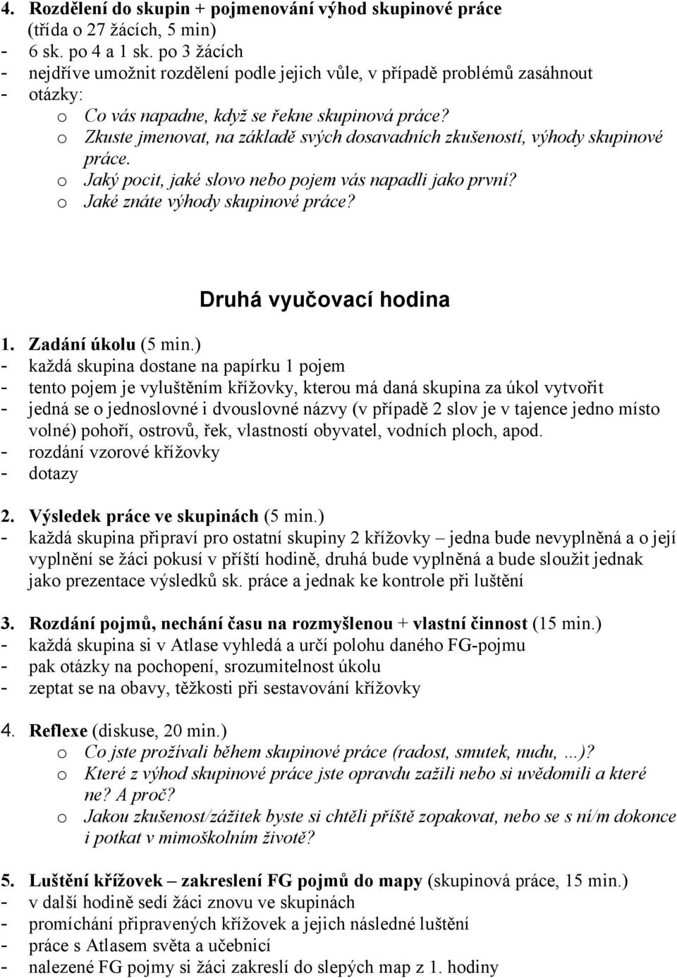 o Zkuste jmenovat, na základě svých dosavadních zkušeností, výhody skupinové práce. o Jaký pocit, jaké slovo nebo pojem vás napadli jako první? o Jaké znáte výhody skupinové práce?