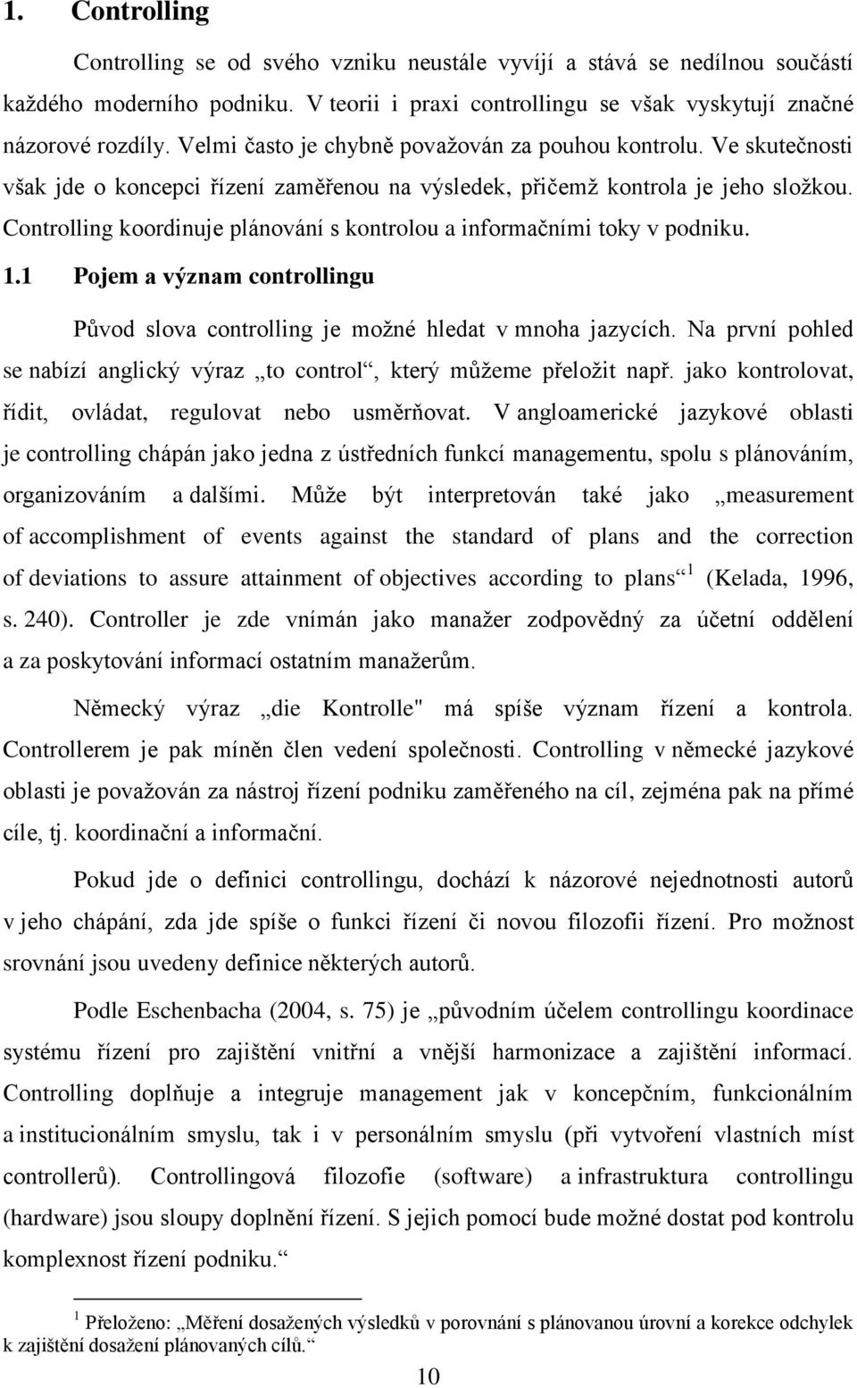 Controlling koordinuje plánování s kontrolou a informačními toky v podniku. 1.1 Pojem a význam controllingu Původ slova controlling je možné hledat v mnoha jazycích.