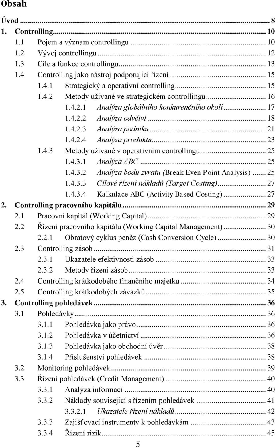 .. 23 1.4.3 Metody užívané v operativním controllingu... 25 1.4.3.1 Analýza ABC... 25 1.4.3.2 Analýza bodu zvratu (Break Even Point Analysis)... 25 1.4.3.3 Cílové řízení nákladů (Target Costing).